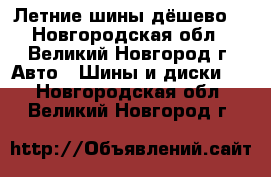 Летние шины дёшево! - Новгородская обл., Великий Новгород г. Авто » Шины и диски   . Новгородская обл.,Великий Новгород г.